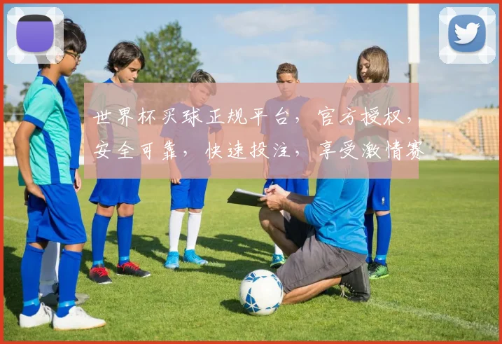 世界杯买球正规平台，官方授权，安全可靠，快速投注，享受激情赛事