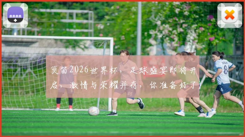 莫笛2026世界杯，足球盛宴即将开启，激情与荣耀并存，你准备好了吗