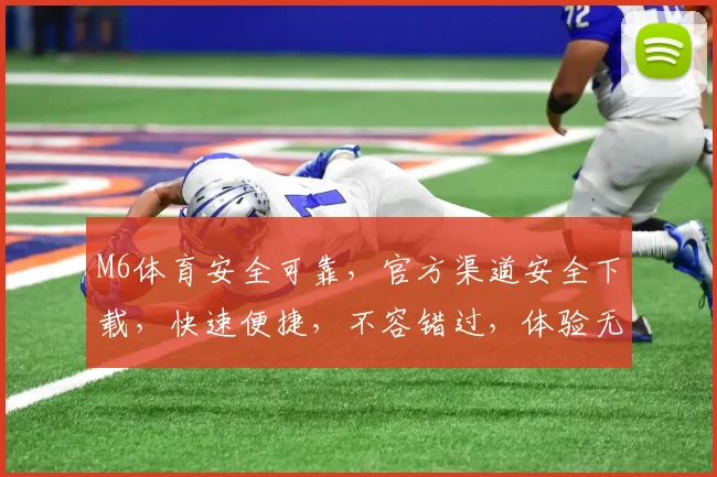 M6体育安全可靠，官方渠道安全下载，快速便捷，不容错过，体验无忧。