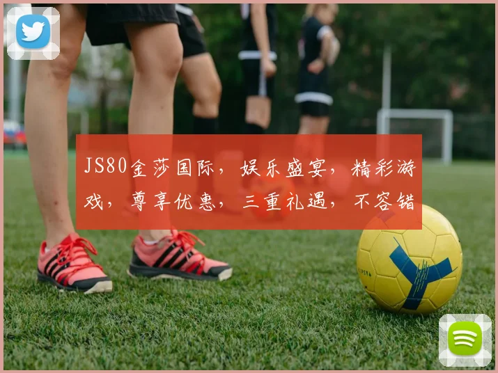 JS80金莎国际，娱乐盛宴，精彩游戏，尊享优惠，三重礼遇，不容错过