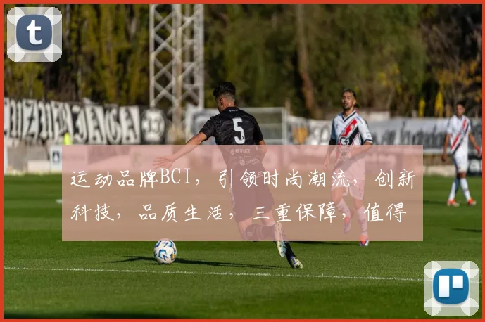 运动品牌BCI，引领时尚潮流，创新科技，品质生活，三重保障，值得信赖