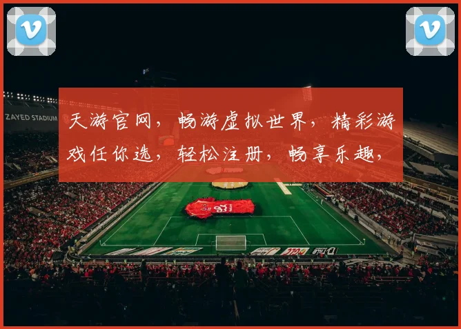 天游官网，畅游虚拟世界，精彩游戏任你选，轻松注册，畅享乐趣，不容错过