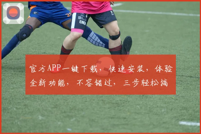 官方APP一键下载，快速安装，体验全新功能，不容错过，三步轻松搞定，速来体验