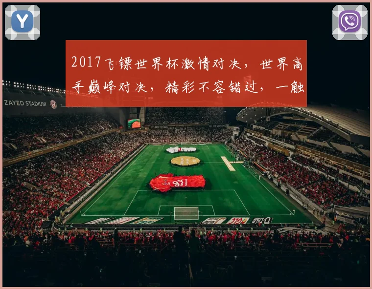 2017飞镖世界杯激情对决，世界高手巅峰对决，精彩不容错过，一触即发