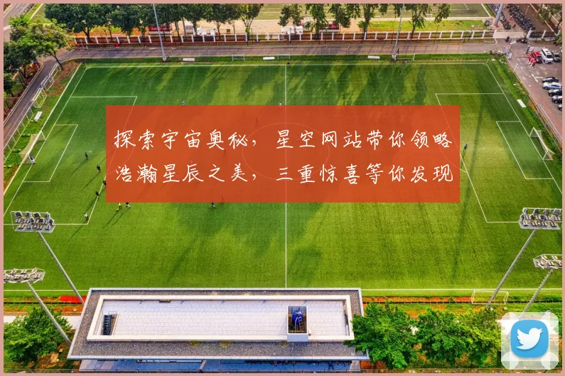 探索宇宙奥秘，星空网站带你领略浩瀚星辰之美，三重惊喜等你发现