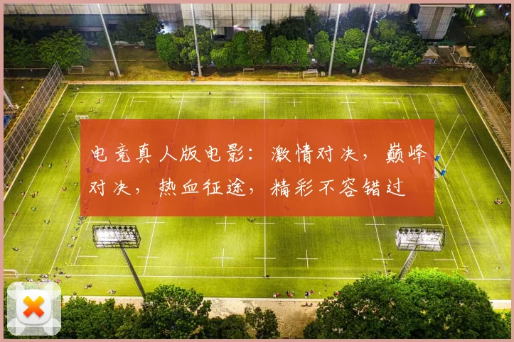 电竞真人版电影：激情对决，巅峰对决，热血征途，精彩不容错过