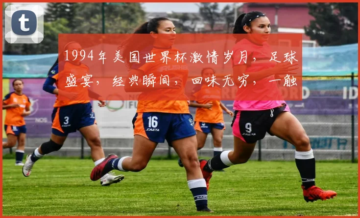 1994年美国世界杯激情岁月，足球盛宴，经典瞬间，回味无穷，一触即发